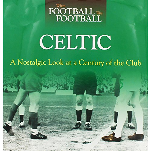 When Football Was Football: Celtic: A Nostalgic Look at a Century of the Club